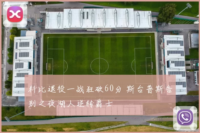 科比退役一战狂砍60分 斯台普斯告别之夜湖人逆转爵士