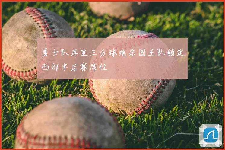 勇士队库里三分球绝杀国王队锁定西部季后赛席位