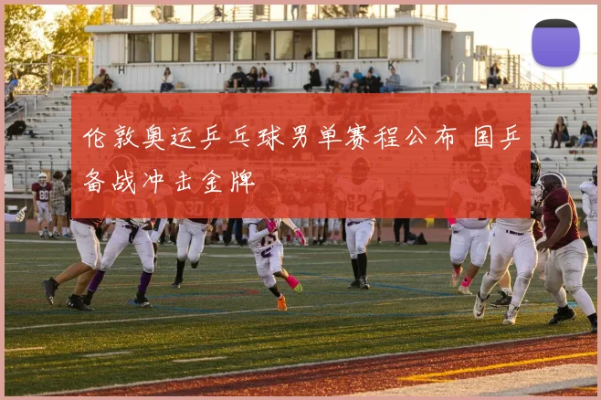 伦敦奥运乒乓球男单赛程公布 国乒备战冲击金牌