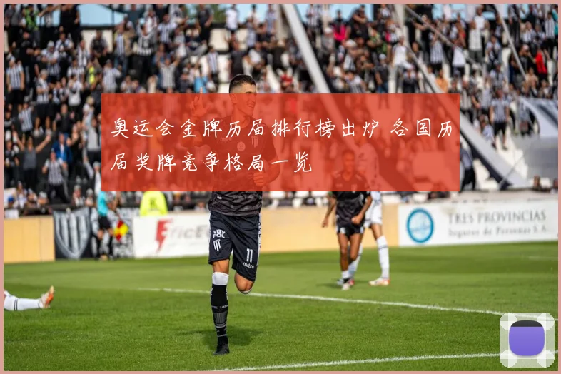 奥运会金牌历届排行榜出炉 各国历届奖牌竞争格局一览