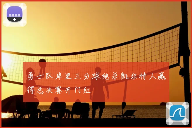 勇士队库里三分球绝杀凯尔特人赢得总决赛开门红