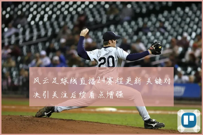 风云足球线直播24赛程更新 关键对决引关注后续看点增强