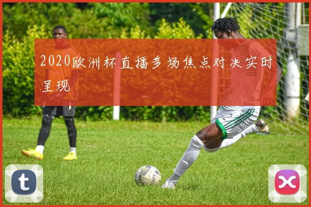 2020欧洲杯直播多场焦点对决实时呈现