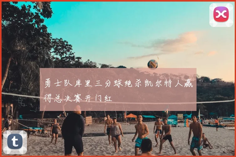 勇士队库里三分球绝杀凯尔特人赢得总决赛开门红