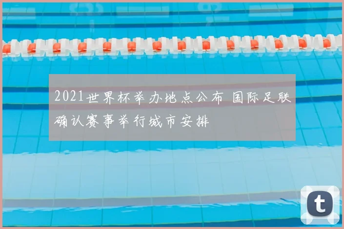 2021世界杯举办地点公布 国际足联确认赛事举行城市安排