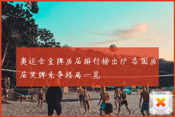 奥运会金牌历届排行榜出炉 各国历届奖牌竞争格局一览