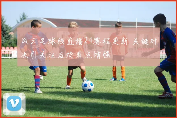 风云足球线直播24赛程更新 关键对决引关注后续看点增强