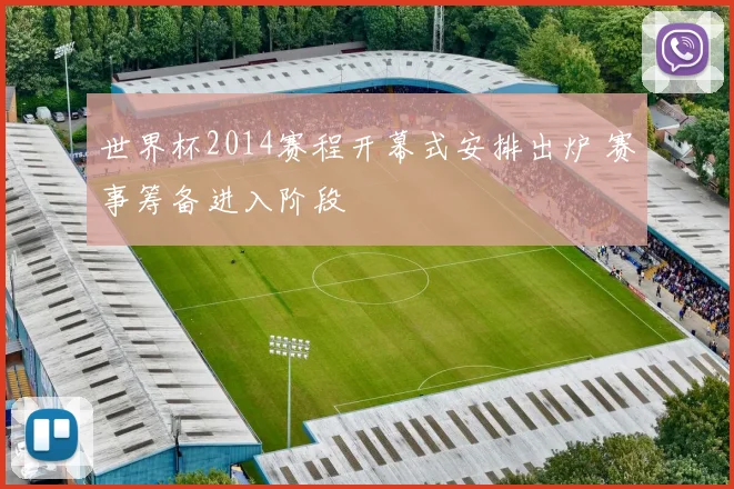 世界杯2014赛程开幕式安排出炉 赛事筹备进入阶段