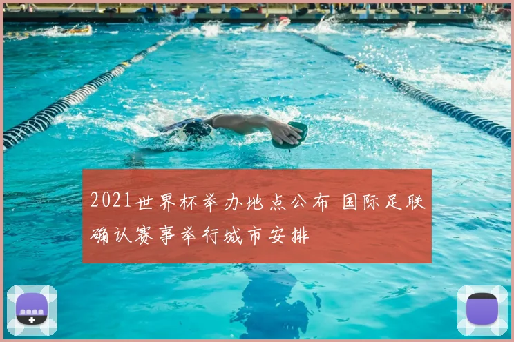 2021世界杯举办地点公布 国际足联确认赛事举行城市安排