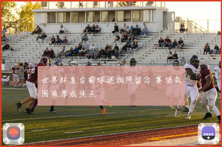 世界杯看台前球迷拍照留念 赛场氛围浓厚成焦点